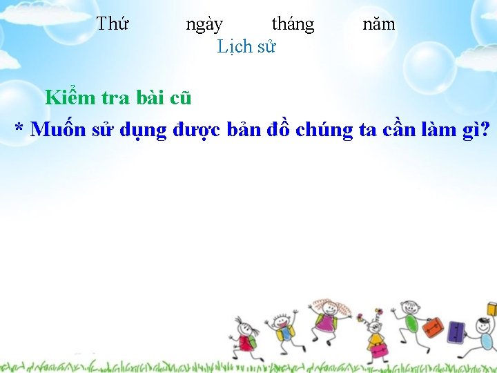 Thứ ngày tháng Lịch sử năm Kiểm tra bài cũ * Muốn sử dụng