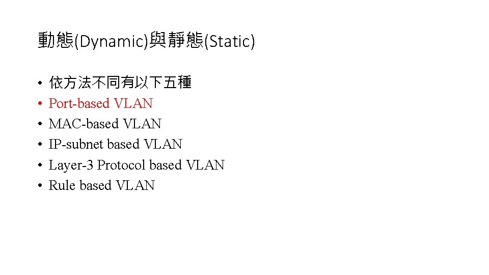 動態(Dynamic)與靜態(Static) • • • 依方法不同有以下五種 Port-based VLAN MAC-based VLAN IP-subnet based VLAN Layer-3 Protocol
