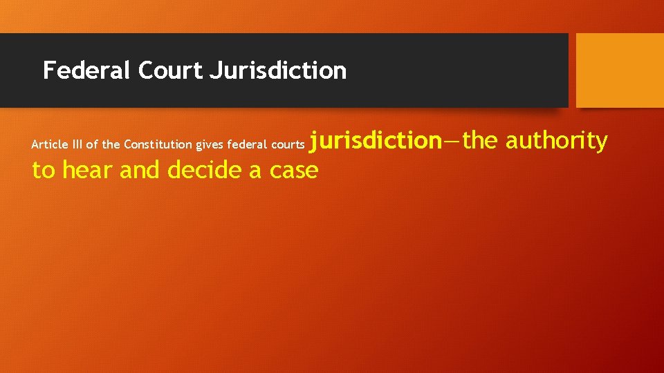 Federal Court Jurisdiction jurisdiction—the authority to hear and decide a case Article III of