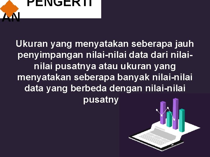 PENGERTI AN Ukuran yang menyatakan seberapa jauh penyimpangan nilai-nilai data dari nilai pusatnya atau