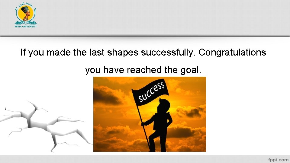 If you made the last shapes successfully. Congratulations you have reached the goal. 