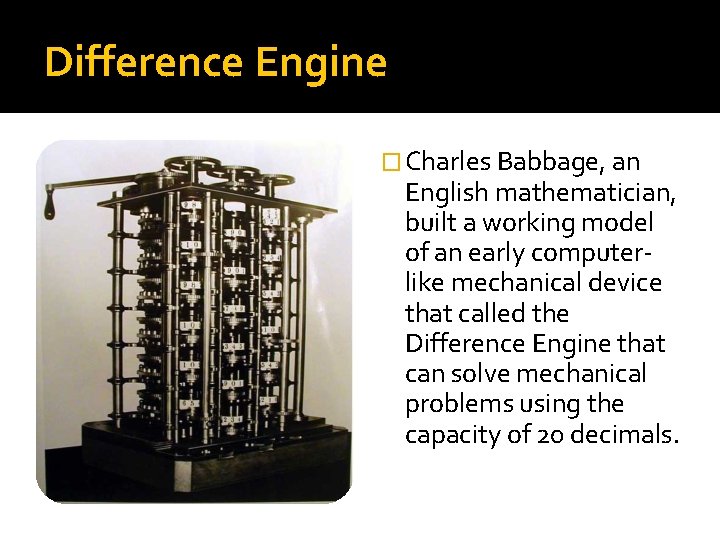 Difference Engine � Charles Babbage, an English mathematician, built a working model of an