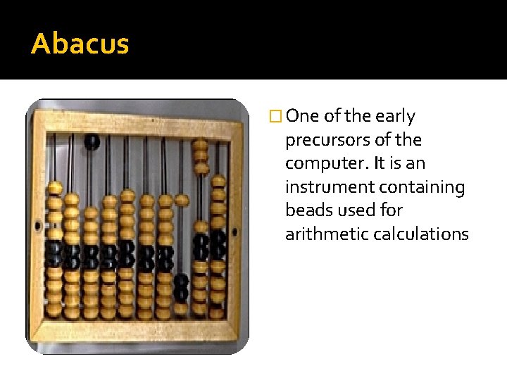 Abacus � One of the early precursors of the computer. It is an instrument