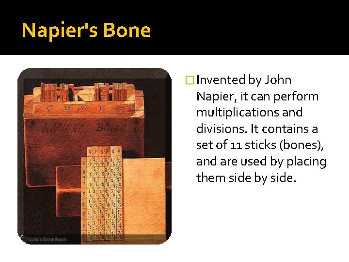Napier's Bone � Invented by John Napier, it can perform multiplications and divisions. It