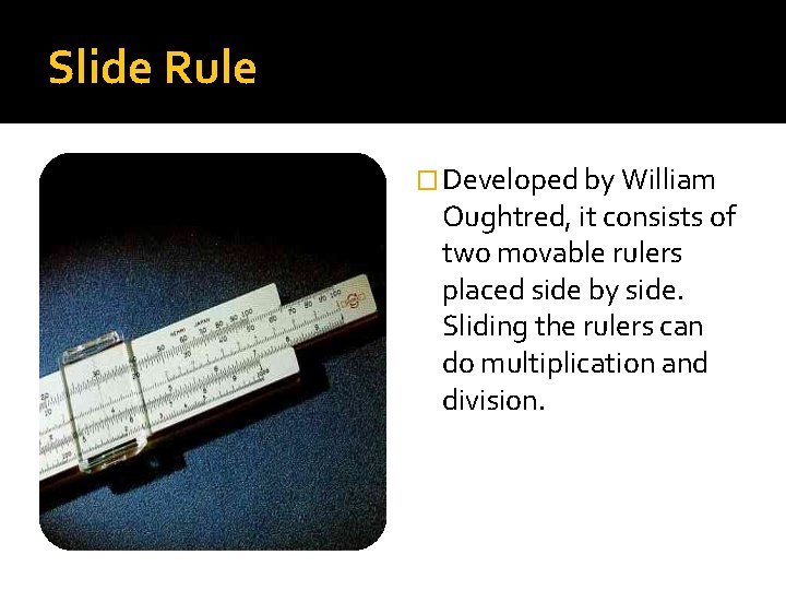 Slide Rule � Developed by William Oughtred, it consists of two movable rulers placed