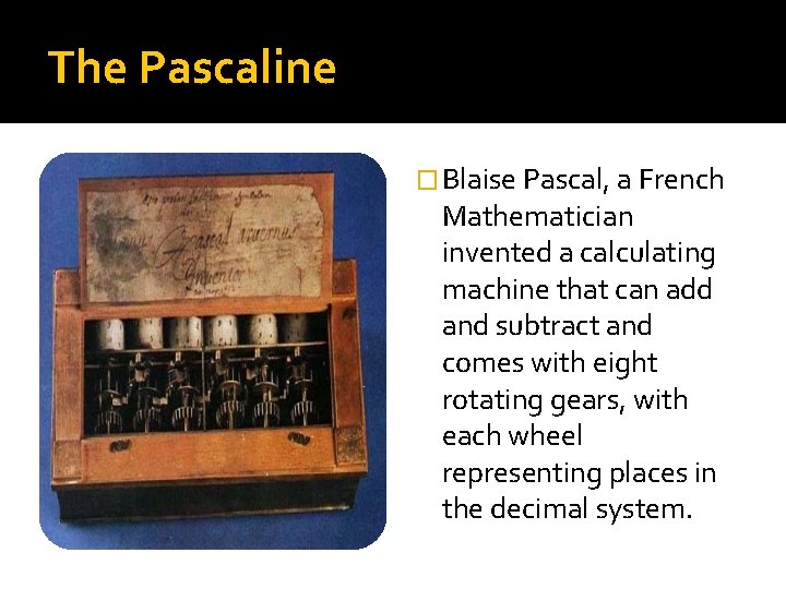 The Pascaline � Blaise Pascal, a French Mathematician invented a calculating machine that can