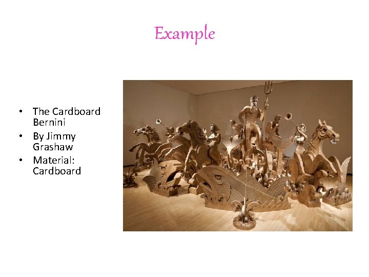 Example • The Cardboard Bernini • By Jimmy Grashaw • Material: Cardboard 