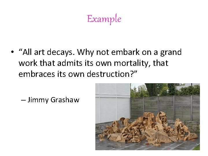 Example • “All art decays. Why not embark on a grand work that admits