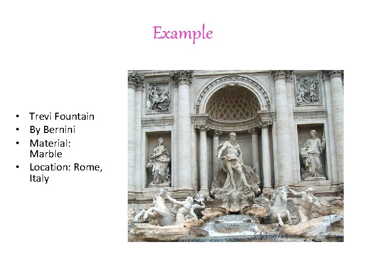 Example • Trevi Fountain • By Bernini • Material: Marble • Location: Rome, Italy