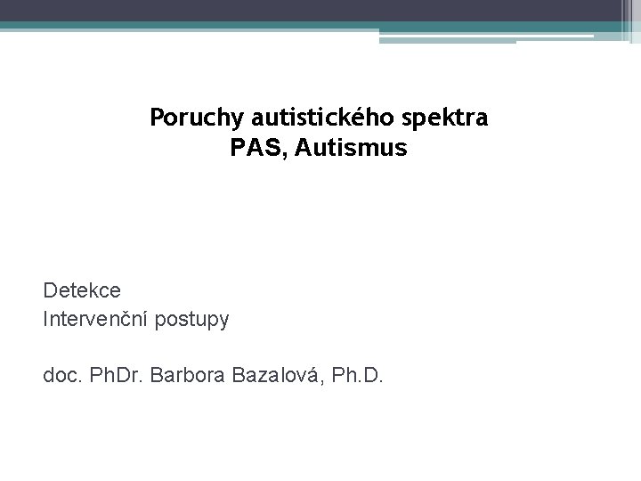 Poruchy autistického spektra PAS, Autismus Detekce Intervenční postupy doc. Ph. Dr. Barbora Bazalová, Ph.