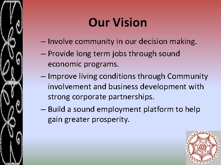 Our Vision – Involve community in our decision making. – Provide long term jobs
