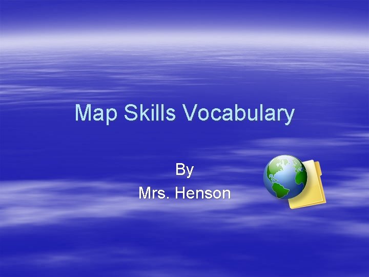 Map Skills Vocabulary By Mrs. Henson 