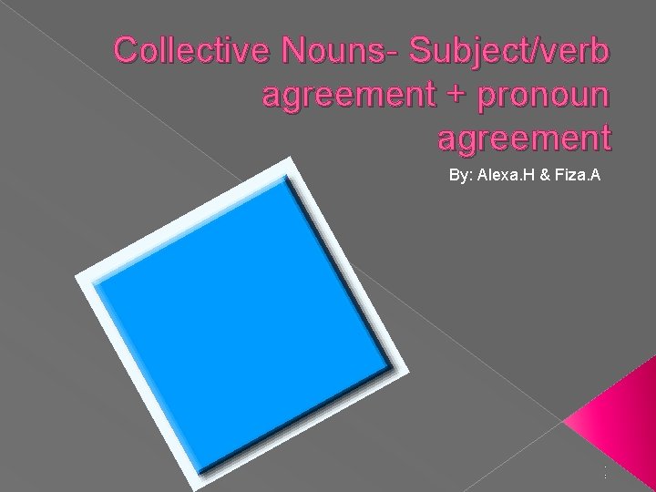 Collective Nouns- Subject/verb agreement + pronoun agreement By: Alexa. H & Fiza. A ;