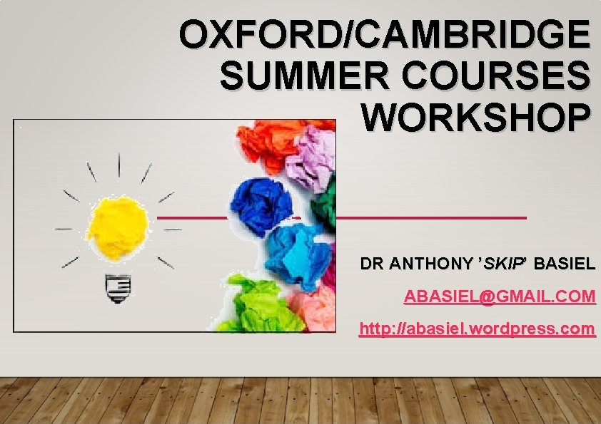 OXFORD/CAMBRIDGE SUMMER COURSES WORKSHOP DR ANTHONY ’SKIP’ BASIEL ABASIEL@GMAIL. COM http: //abasiel. wordpress. com