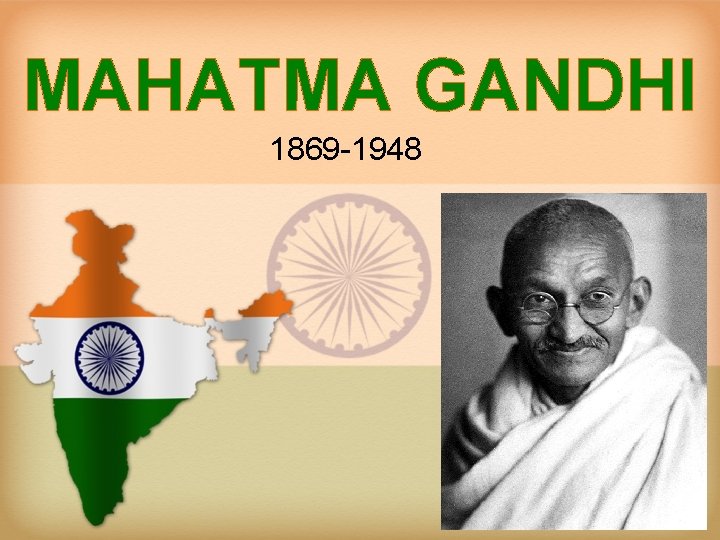 MAHATMA GANDHI 1869 -1948 