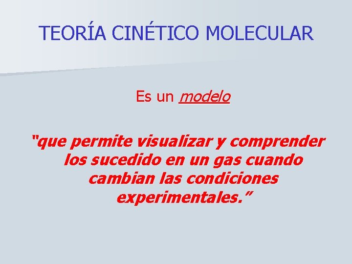 TEORÍA CINÉTICO MOLECULAR Es un modelo “que permite visualizar y comprender los sucedido en