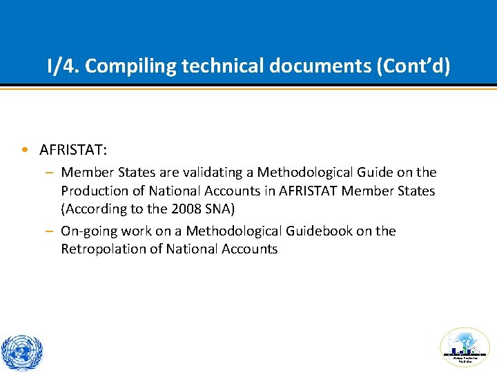 I/4. Compiling technical documents (Cont’d) • AFRISTAT: – Member States are validating a Methodological