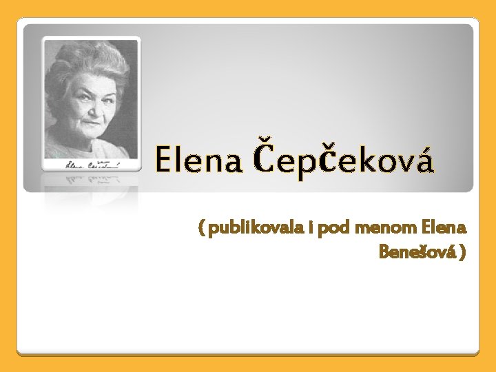 Elena Čepčeková ( publikovala i pod menom Elena Benešová ) 