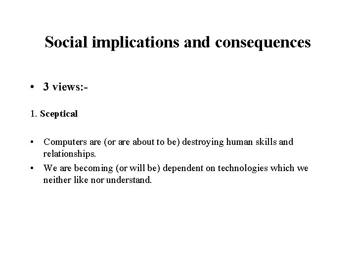 Social implications and consequences • 3 views: 1. Sceptical • Computers are (or are