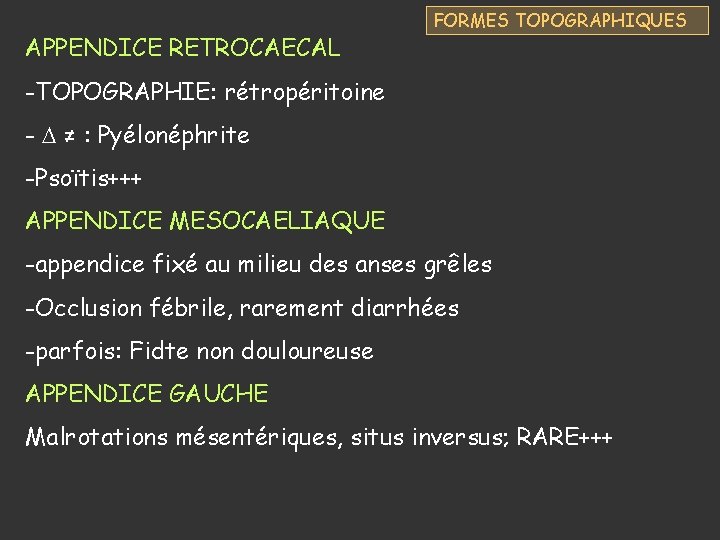 APPENDICE RETROCAECAL FORMES TOPOGRAPHIQUES -TOPOGRAPHIE: rétropéritoine - ≠ : Pyélonéphrite -Psoïtis+++ APPENDICE MESOCAELIAQUE -appendice