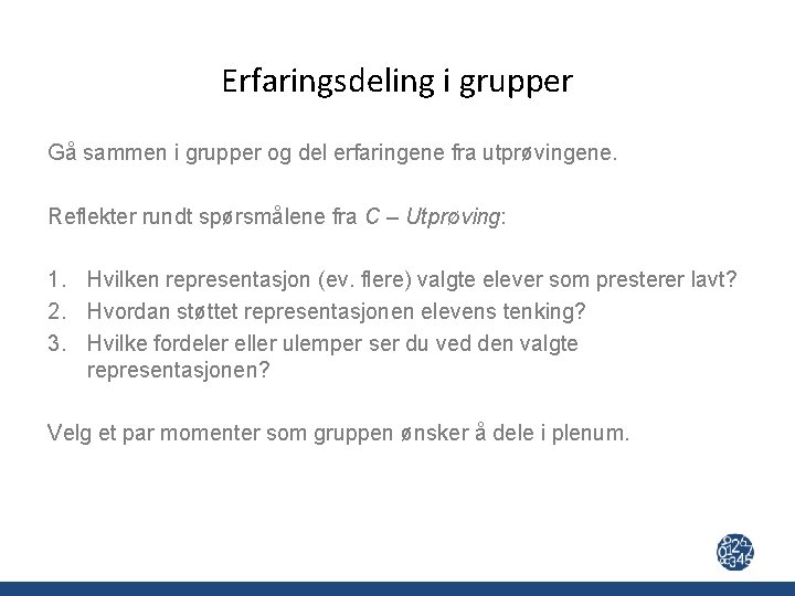 Erfaringsdeling i grupper Gå sammen i grupper og del erfaringene fra utprøvingene. Reflekter rundt