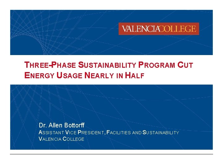 THREE-PHASE SUSTAINABILITY PROGRAM CUT ENERGY USAGE NEARLY IN HALF Dr. Allen Bottorff ASSISTANT VICE