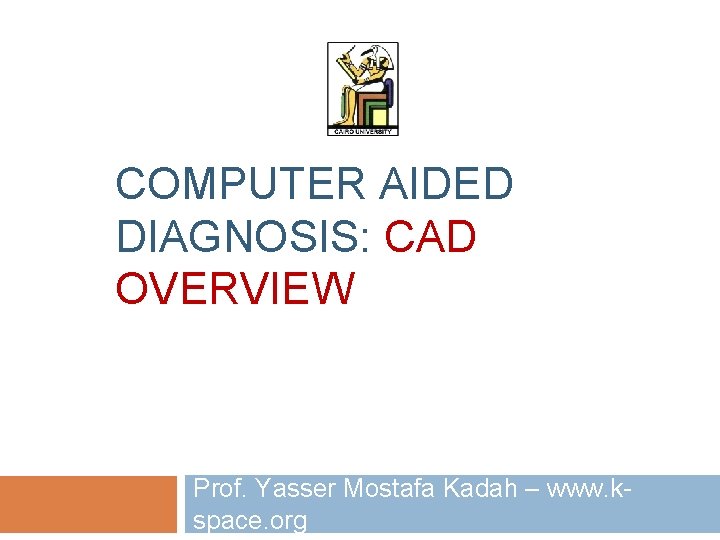 COMPUTER AIDED DIAGNOSIS: CAD OVERVIEW Prof. Yasser Mostafa Kadah – www. kspace. org COMPUTER AIDED DIAGNOSIS: CAD OVERVIEW Prof. Yasser Mostafa Kadah – www. kspace. org