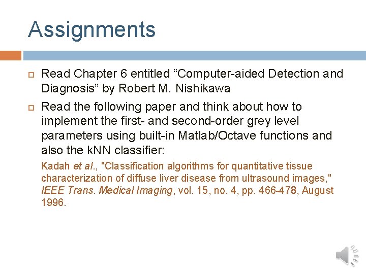 Assignments Read Chapter 6 entitled “Computer-aided Detection and Diagnosis” by Robert M. Nishikawa Read Assignments Read Chapter 6 entitled “Computer-aided Detection and Diagnosis” by Robert M. Nishikawa Read