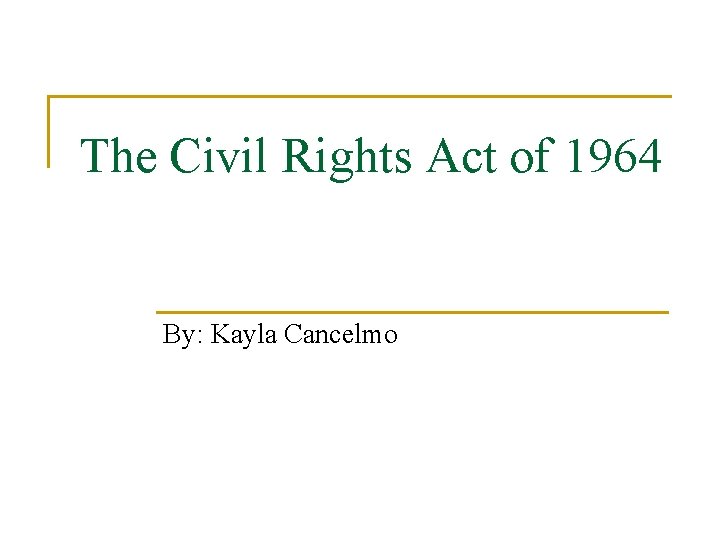The Civil Rights Act of 1964 By: Kayla Cancelmo 