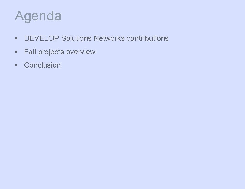 Agenda • DEVELOP Solutions Networks contributions • Fall projects overview • Conclusion 