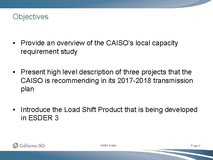 Objectives • Provide an overview of the CAISO’s local capacity requirement study • Present Objectives • Provide an overview of the CAISO’s local capacity requirement study • Present