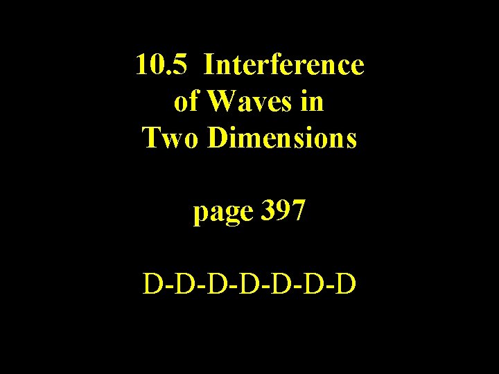 10. 5 Interference of Waves in Two Dimensions page 397 D-D-D-D 10. 5 Interference of Waves in Two Dimensions page 397 D-D-D-D