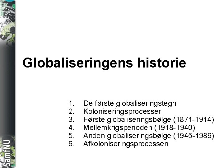 SAMFNU Globaliseringens historie 1. 2. 3. 4. 5. 6. De første globaliseringstegn Koloniseringsprocesser Første