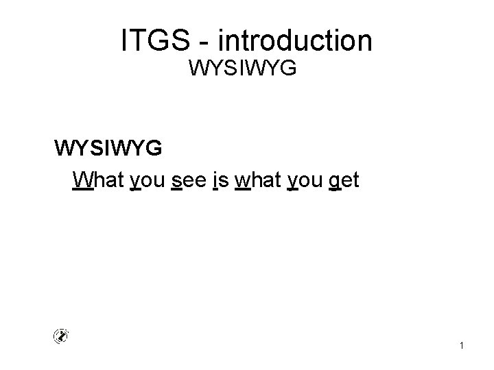 ITGS - introduction WYSIWYG What you see is what you get 1 