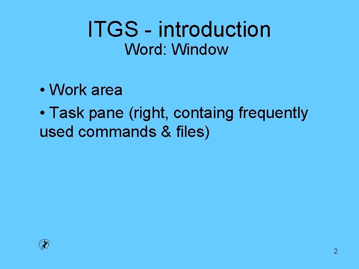 ITGS - introduction Word: Window • Work area • Task pane (right, containg frequently