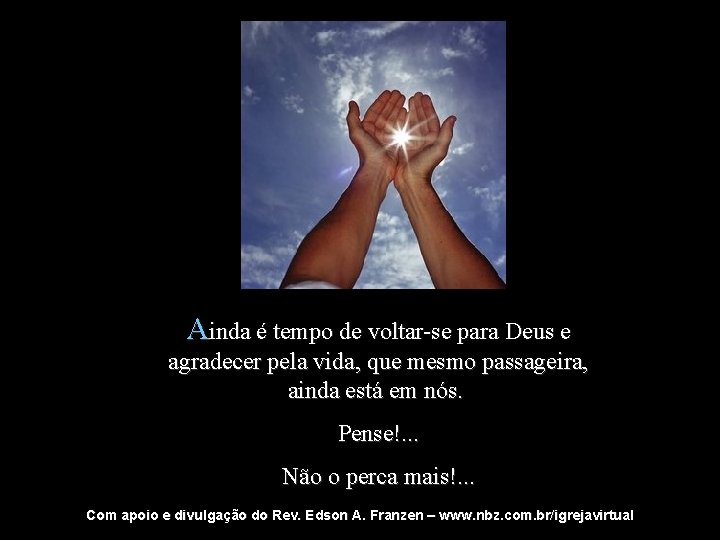 Ainda é tempo de voltar-se para Deus e agradecer pela vida, que mesmo passageira,