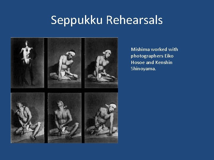 Seppukku Rehearsals Mishima worked with photographers Eiko Hosoe and Kenshin Shinoyama. 