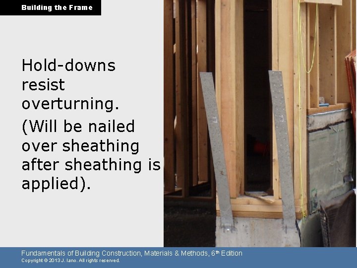 Building the Frame Hold-downs resist overturning. (Will be nailed over sheathing after sheathing is