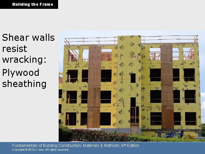 Building the Frame Shear walls resist wracking: Plywood sheathing Fundamentals of Building Construction, Materials