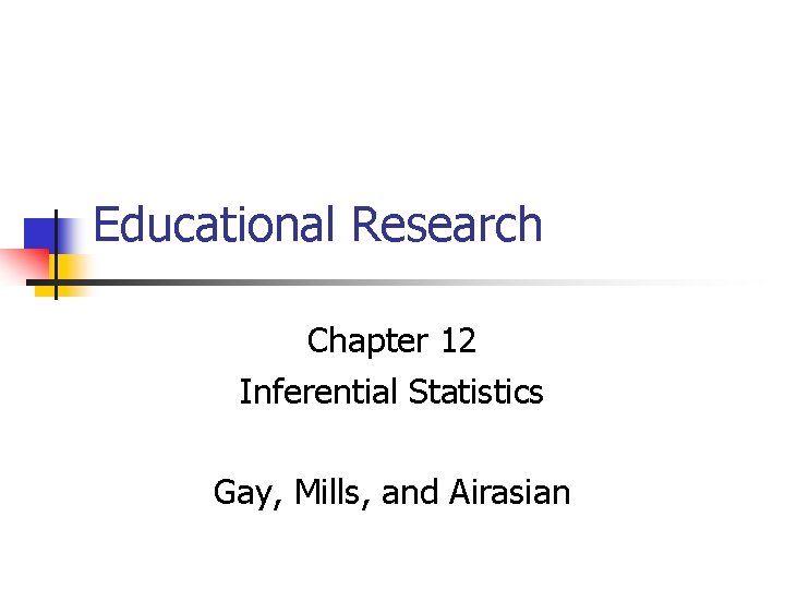 Educational Research Chapter 12 Inferential Statistics Gay, Mills, and Airasian 