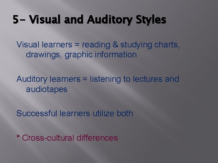 5 - Visual and Auditory Styles Visual learners = reading & studying charts, drawings,