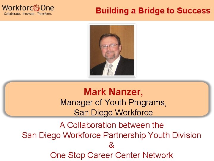 Building a Bridge to Success Mark Nanzer, Manager of Youth Programs, San Diego Workforce Building a Bridge to Success Mark Nanzer, Manager of Youth Programs, San Diego Workforce