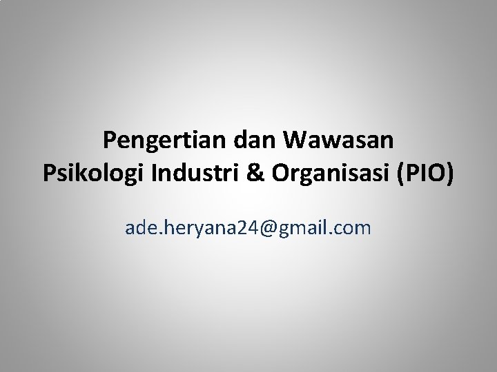 Pengertian dan Wawasan Psikologi Industri & Organisasi (PIO) ade. heryana 24@gmail. com 