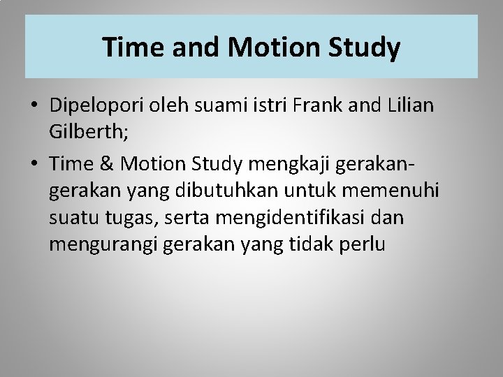 Time and Motion Study • Dipelopori oleh suami istri Frank and Lilian Gilberth; •
