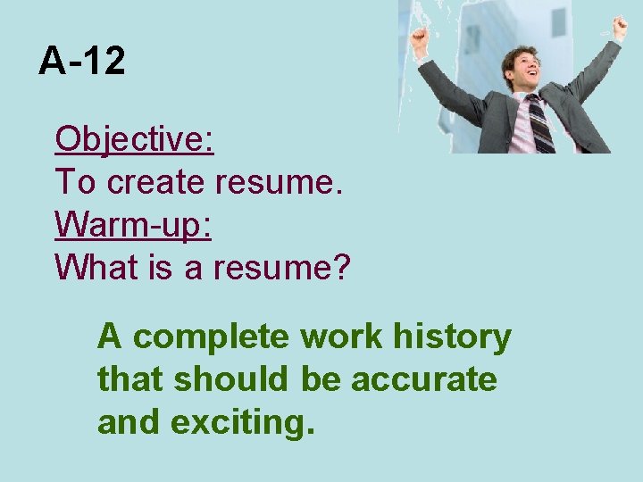 A-12 Objective: To create resume. Warm-up: What is a resume? A complete work history