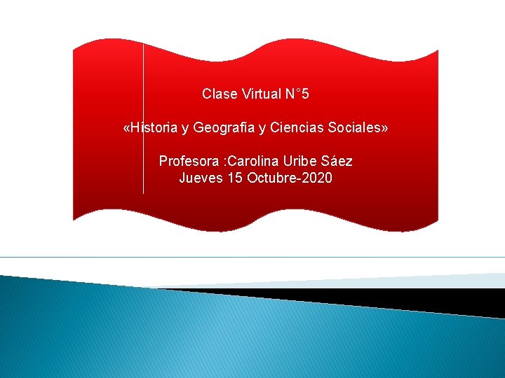 Clase Virtual N° 5 «Historia y Geografía y Ciencias Sociales» Profesora : Carolina Uribe