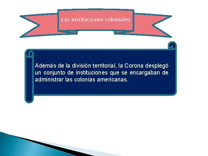 Las instituciones coloniales Además de la división territorial, la Corona desplegó un conjunto de