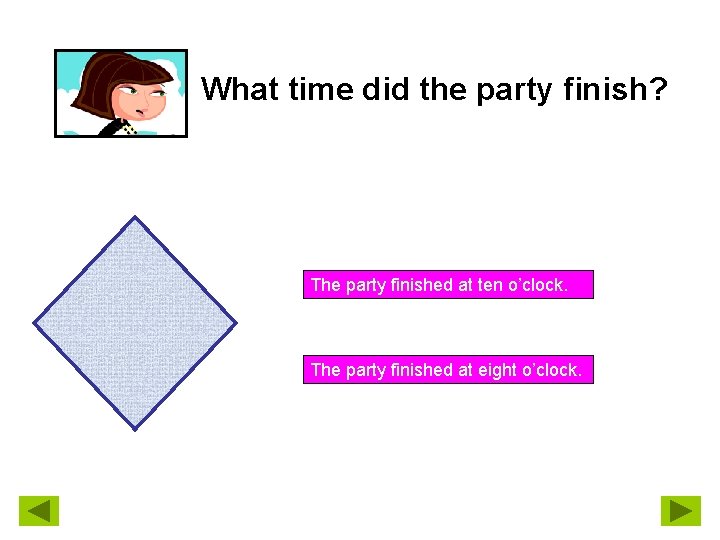 What time did the party finish? The party finished at ten o’clock. The party
