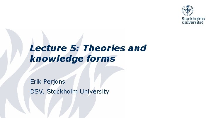 Lecture 5: Theories and knowledge forms Erik Perjons DSV, Stockholm University 