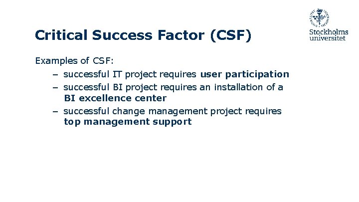 Critical Success Factor (CSF) Examples of CSF: – successful IT project requires user participation